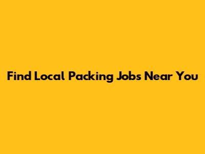Find Local Packing Jobs Near You