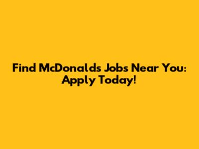 Find McDonald's Jobs Near You: Apply Today!