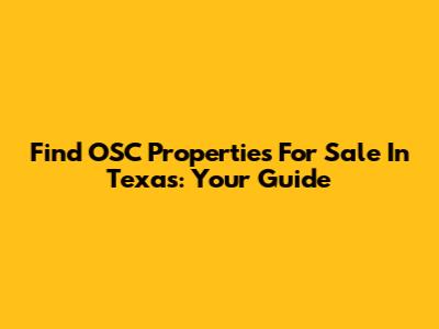 Find OSC Properties For Sale In Texas: Your Guide