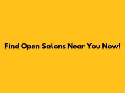 Find Open Salons Near You Now!