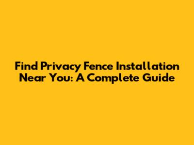 Find Privacy Fence Installation Near You: A Complete Guide