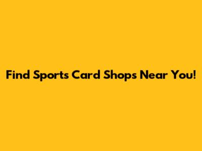 Find Sports Card Shops Near You!
