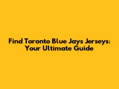 Find Toronto Blue Jays Jerseys: Your Ultimate Guide