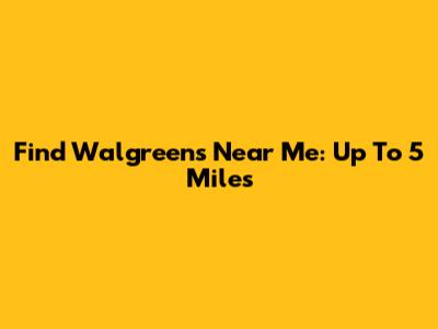 Find Walgreens Near Me: Up To 5 Miles