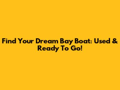 Find Your Dream Bay Boat: Used & Ready To Go!