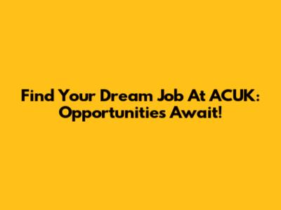 Find Your Dream Job At ACUK: Opportunities Await!