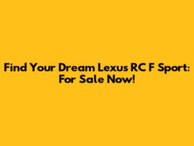 Find Your Dream Lexus RC F Sport: For Sale Now!