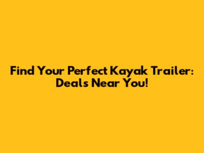 Find Your Perfect Kayak Trailer: Deals Near You!