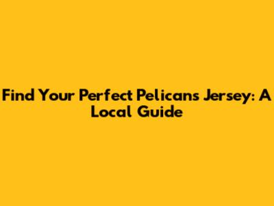 Find Your Perfect Pelicans Jersey: A Local Guide
