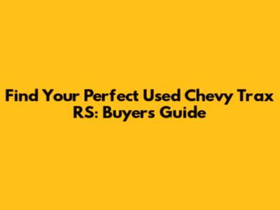 Find Your Perfect Used Chevy Trax RS: Buyer's Guide