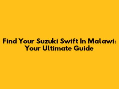 Find Your Suzuki Swift In Malawi: Your Ultimate Guide