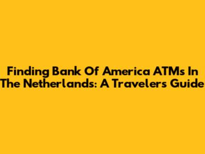 Finding Bank Of America ATMs In The Netherlands: A Traveler's Guide
