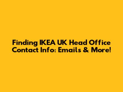 Finding IKEA UK Head Office Contact Info: Emails & More!