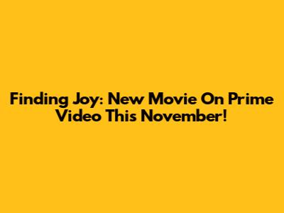 Finding Joy: New Movie On Prime Video This November!