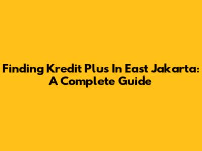 Finding Kredit Plus In East Jakarta: A Complete Guide