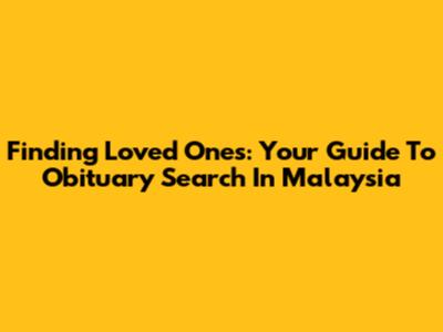 Finding Loved Ones: Your Guide To Obituary Search In Malaysia