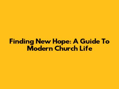 Finding New Hope: A Guide To Modern Church Life