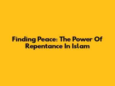 Finding Peace: The Power Of Repentance In Islam