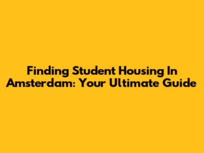 Finding Student Housing In Amsterdam: Your Ultimate Guide