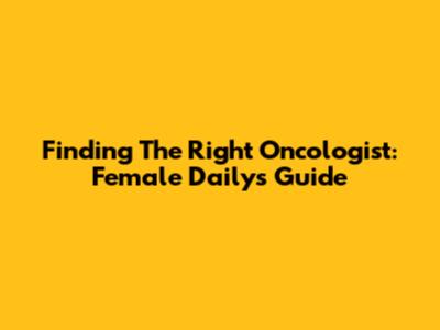Finding The Right Oncologist: Female Daily's Guide