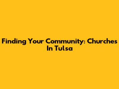 Finding Your Community: Churches In Tulsa