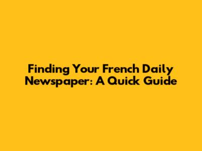 Finding Your French Daily Newspaper: A Quick Guide