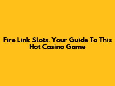Fire Link Slots: Your Guide To This Hot Casino Game