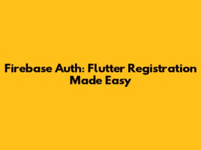 Firebase Auth: Flutter Registration Made Easy