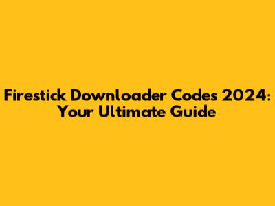 Firestick Downloader Codes 2024: Your Ultimate Guide