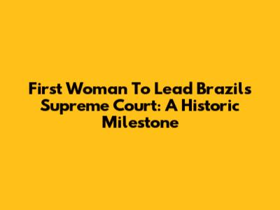 First Woman To Lead Brazil's Supreme Court: A Historic Milestone