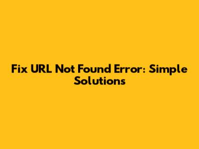 Fix 'URL Not Found' Error: Simple Solutions