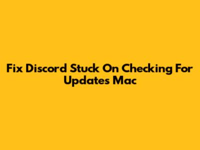 Fix Discord Stuck On Checking For Updates Mac
