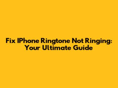Fix IPhone Ringtone Not Ringing: Your Ultimate Guide