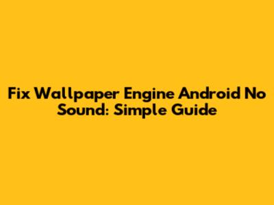 Fix Wallpaper Engine Android No Sound: Simple Guide
