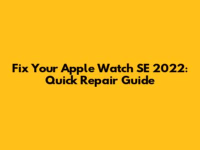 Fix Your Apple Watch SE 2022: Quick Repair Guide