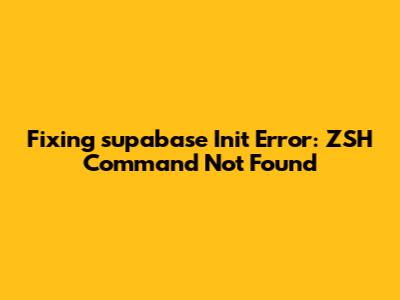 Fixing 'supabase Init' Error: ZSH Command Not Found