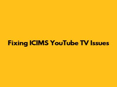Fixing ICIMS YouTube TV Issues