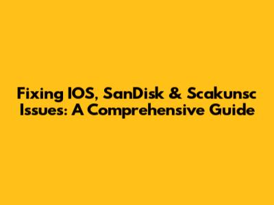 Fixing IOS, SanDisk & Scakunsc Issues: A Comprehensive Guide