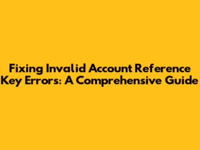 Fixing Invalid Account Reference Key Errors: A Comprehensive Guide