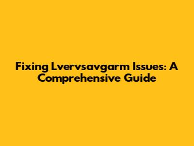 Fixing Lvervsavgarm Issues: A Comprehensive Guide