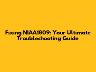 Fixing NIAA1809: Your Ultimate Troubleshooting Guide