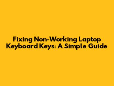 Fixing Non-Working Laptop Keyboard Keys: A Simple Guide