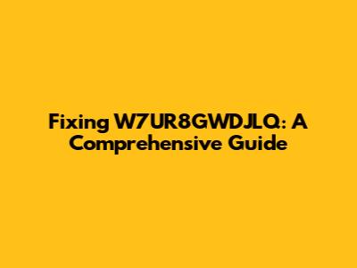 Fixing W7UR8GWDJLQ: A Comprehensive Guide