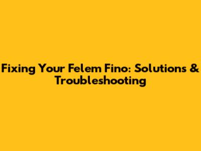 Fixing Your Felem Fino: Solutions & Troubleshooting