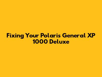 Fixing Your Polaris General XP 1000 Deluxe