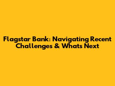 Flagstar Bank: Navigating Recent Challenges & What's Next