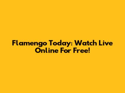 Flamengo Today: Watch Live Online For Free!