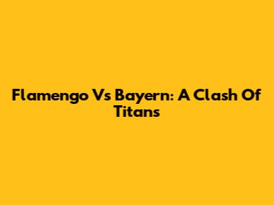 Flamengo Vs Bayern: A Clash Of Titans