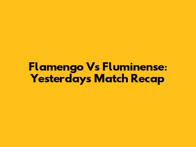 Flamengo Vs Fluminense: Yesterday's Match Recap