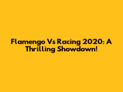 Flamengo Vs Racing 2020: A Thrilling Showdown!